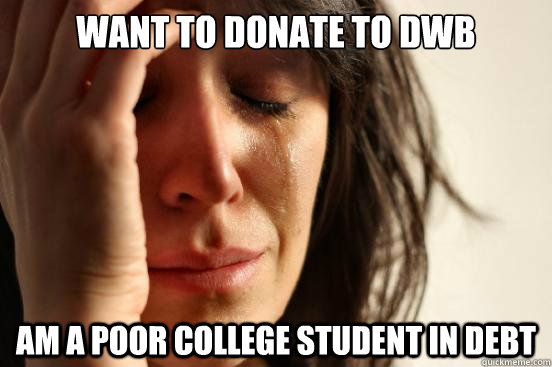 Want to donate to dwb am a poor college student in debt - Want to donate to dwb am a poor college student in debt  First World Problems