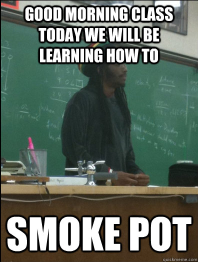 Good morning class today we will be learning how to Smoke Pot - Good morning class today we will be learning how to Smoke Pot  Rasta Science Teacher