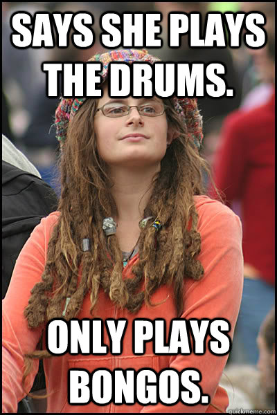 Says she plays the drums. Only plays bongos. - Says she plays the drums. Only plays bongos.  College Liberal