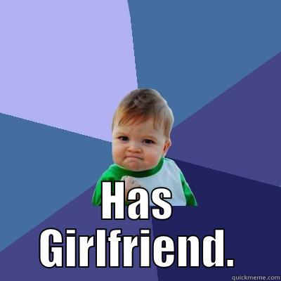 Has a Girlfriend -  HAS GIRLFRIEND. Success Kid