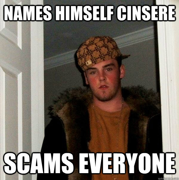 NAMES HIMSELF CINSERE SCAMS EVERYONE - NAMES HIMSELF CINSERE SCAMS EVERYONE  Scumbag Steve