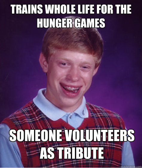 Trains whole life for the hunger games Someone volunteers as tribute   Bad Luck Brian