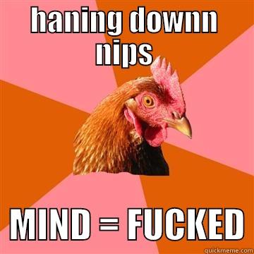 HANGING DOWN NIPS - HANING DOWNN NIPS   MIND = FUCKED Anti-Joke Chicken