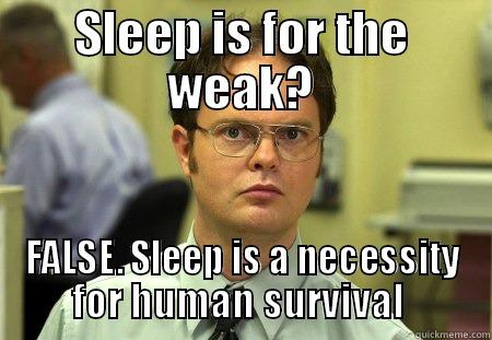 sleep is not for the weak - SLEEP IS FOR THE WEAK? FALSE. SLEEP IS A NECESSITY FOR HUMAN SURVIVAL  Schrute