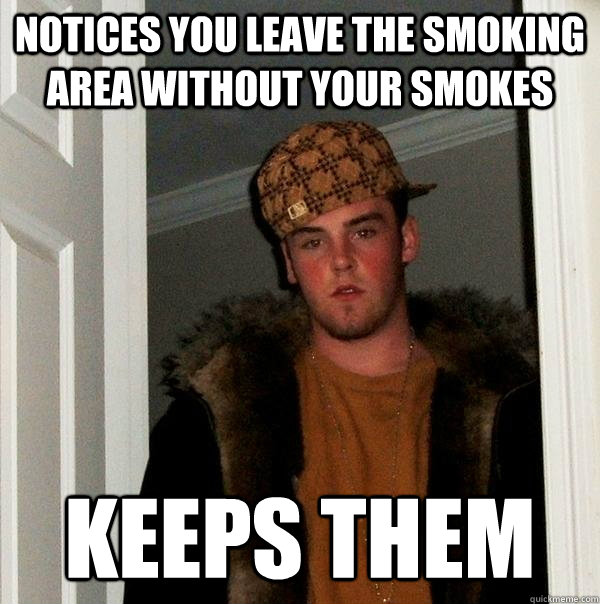 Notices you leave the smoking area without your smokes keeps them  Scumbag Steve