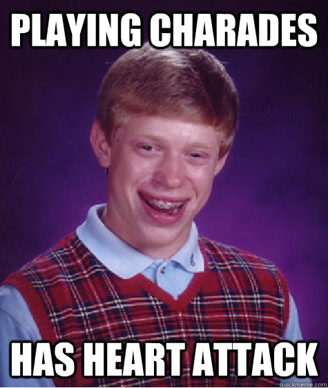 playing charades Has heart attack  Bad Luck Brian