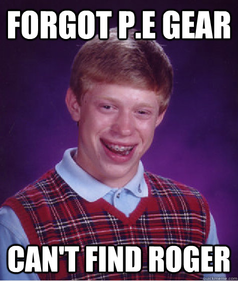 forgot p.e gear can't find roger  Bad Luck Brian