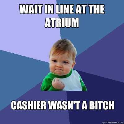 Wait in line at the atrium cashier wasn't a bitch  Success Kid