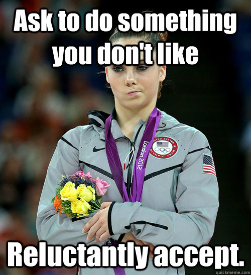 Ask to do something you don't like Reluctantly accept.  McKayla Not Impressed