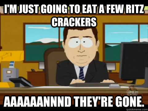 I'm just going to eat a few Ritz crackers Aaaaaannnd they're gone. - I'm just going to eat a few Ritz crackers Aaaaaannnd they're gone.  Aaand its gone