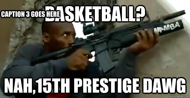 Basketball? Nah,15th prestige dawg Caption 3 goes here  