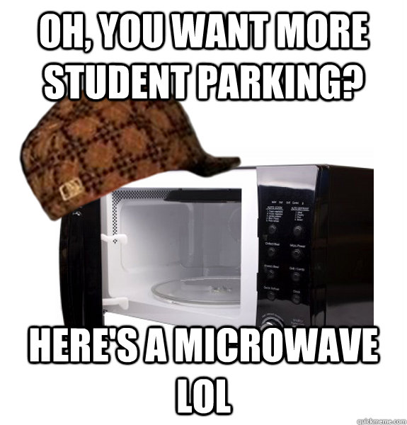 Oh, you want more student parking? here's a microwave lol  - Oh, you want more student parking? here's a microwave lol   Scumbag Microwave