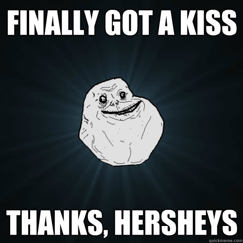 Finally got a kiss thanks, hersheys  Forever Alone