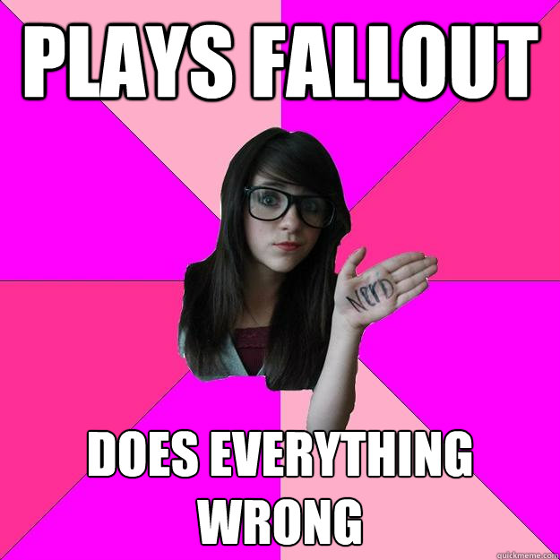 Plays Fallout Does everything wrong  Idiot Nerd Girl