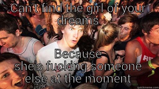 Dream girl - CAN'T FIND THE GIRL OF YOUR DREAMS BECAUSE SHE'S FUCKING SOMEONE ELSE AT THE MOMENT Sudden Clarity Clarence