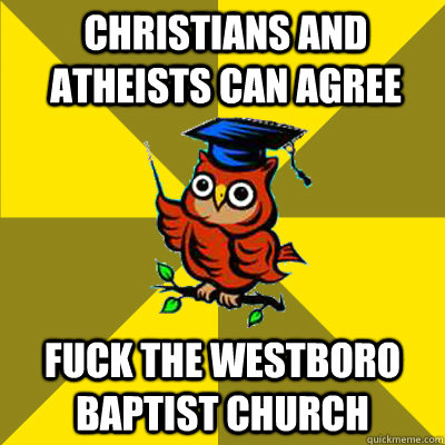 Christians and Atheists can agree Fuck the westboro baptist church - Christians and Atheists can agree Fuck the westboro baptist church  Observational Owl