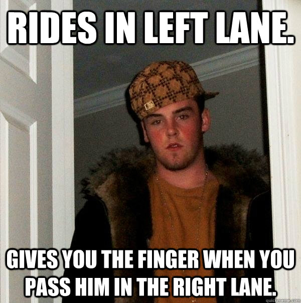 Rides in left lane. Gives you the finger when you pass him in the right lane. - Rides in left lane. Gives you the finger when you pass him in the right lane.  Scumbag Steve