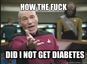 How the fuck did i not get diabetes  - How the fuck did i not get diabetes   Annoyed Picard