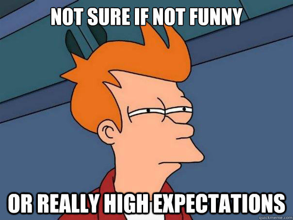 Not sure if not funny  or really high expectations  Futurama Fry