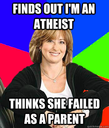 Finds out i'm an atheist thinks she failed as a parent  Sheltering Suburban Mom