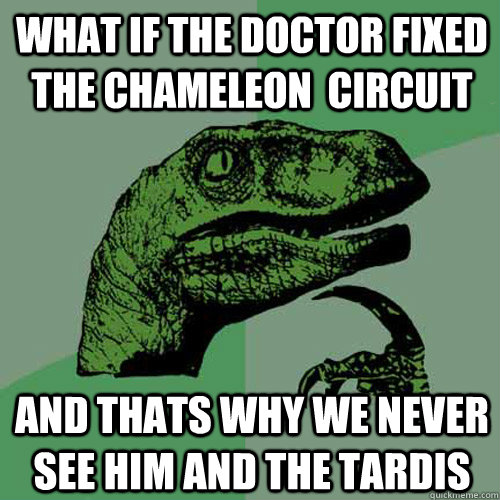 what if the doctor fixed the chameleon  circuit and thats why we never see him and the tardis - what if the doctor fixed the chameleon  circuit and thats why we never see him and the tardis  Philosoraptor