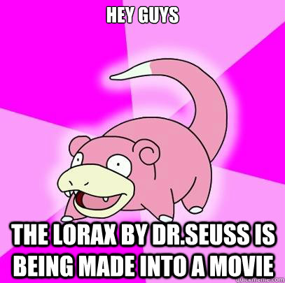 hey guys the lorax by Dr.Seuss is being made into a movie  Slowpoke