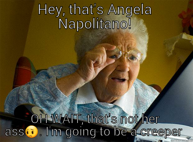 HEY, THAT'S ANGELA NAPOLITANO! OH WAIT, THAT'S NOT HER ASS Grandma finds the Internet