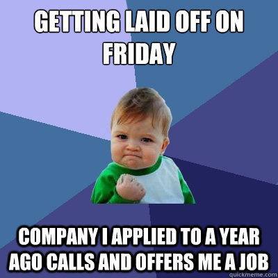 Getting laid off on Friday  Company i applied to a year ago calls and offers me a job  Success Kid