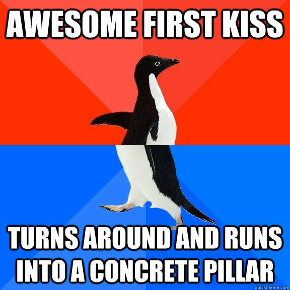 Awesome first kiss Turns around and runs into a concrete pillar  