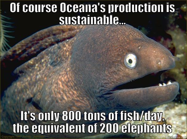 Oceana: depleting the oceans since 1958 #OceanaStinks - OF COURSE OCEANA'S PRODUCTION IS SUSTAINABLE... IT'S ONLY 800 TONS OF FISH/DAY, THE EQUIVALENT OF 200 ELEPHANTS Bad Joke Eel