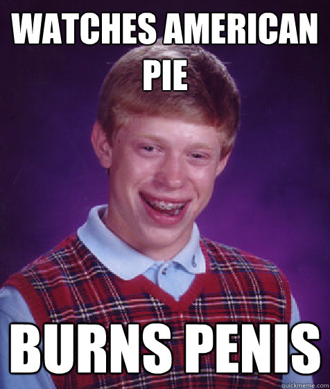 watches american pie  burns penis  Bad Luck Brian