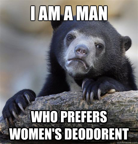 I am a man Who prefers women's deodorent  Confession Bear