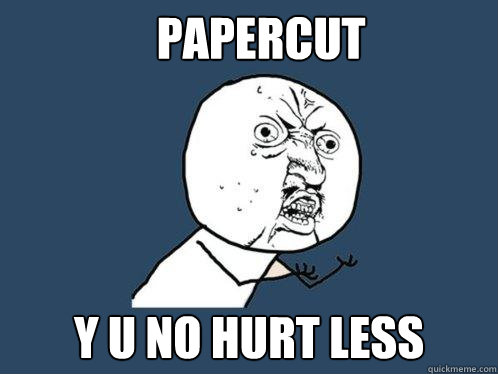 Papercut y u no hurt less  Y U No