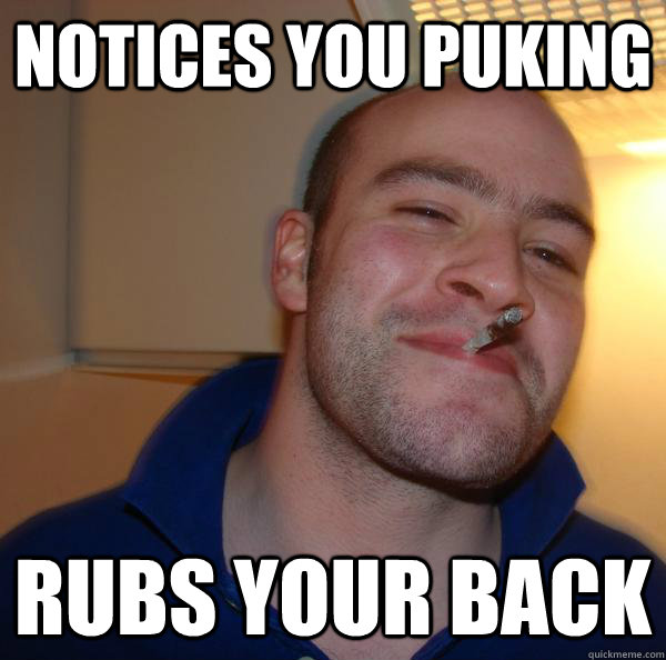 NOTICES YOU PUKING RUBS YOUR BACK - Misc - quickmeme