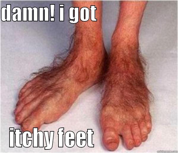 DAMN! I GOT                      ITCHY FEET                    Misc