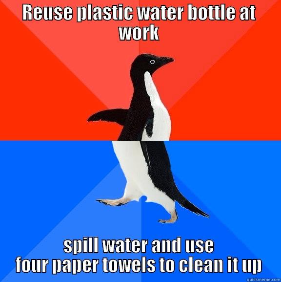 REUSE PLASTIC WATER BOTTLE AT WORK SPILL WATER AND USE FOUR PAPER TOWELS TO CLEAN IT UP Socially Awesome Awkward Penguin