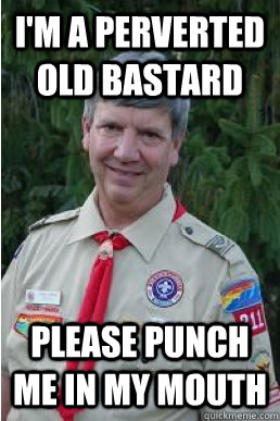 I'm a perverted old bastard please punch me in my mouth  Harmless Scout Leader