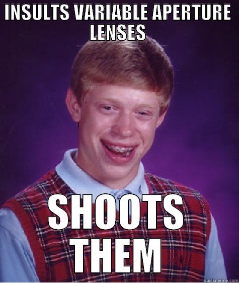 Me lol - INSULTS VARIABLE APERTURE LENSES SHOOTS THEM Bad Luck Brian