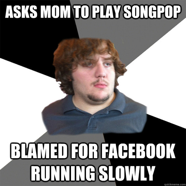 Asks mom to play Songpop blamed for facebook running slowly - Asks mom to play Songpop blamed for facebook running slowly  Family Tech Support Guy