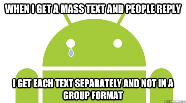 When I get a mass text and people reply I get each text separately and not in a group format - When I get a mass text and people reply I get each text separately and not in a group format  Android Problems