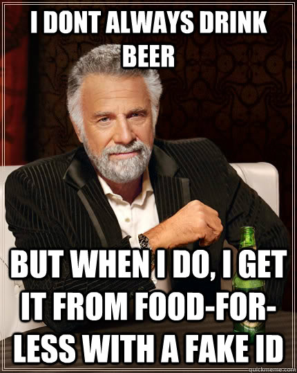 I dont always drink beer but when I do, I get it from food-for-less with a fake id - I dont always drink beer but when I do, I get it from food-for-less with a fake id  The Most Interesting Man In The World