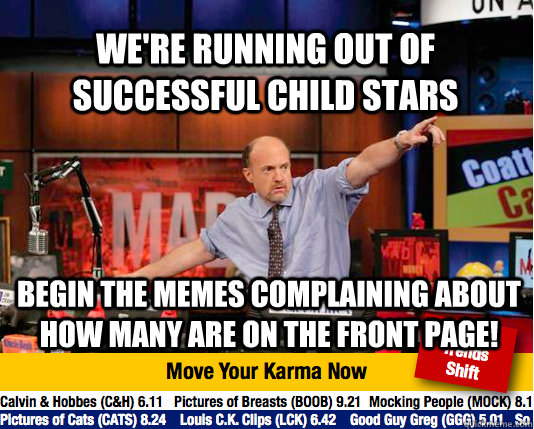 we're running out of successful child stars begin the memes complaining about how many are on the front page!  Mad Karma with Jim Cramer