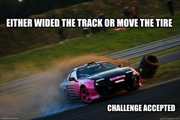 either wided the track or move the tire Challenge Accepted  