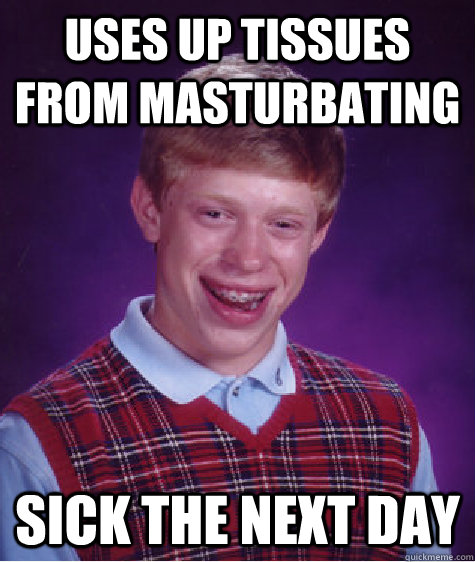 uses up tissues from masturbating sick the next day  Bad Luck Brian