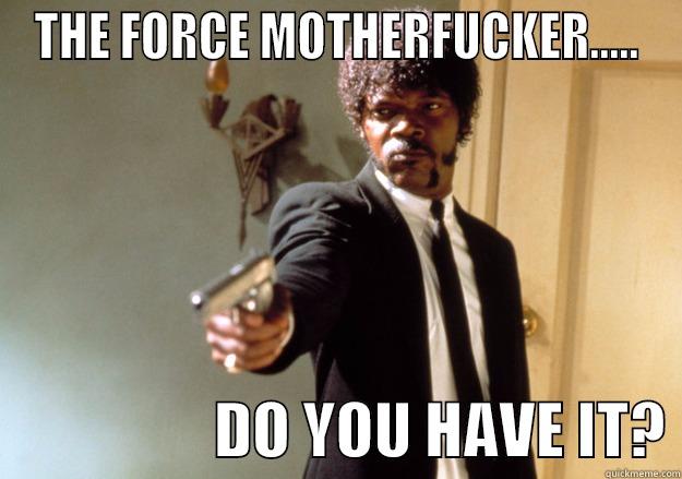 THE FORCE MOTHERFUCKER.....                   DO YOU HAVE IT? Samuel L Jackson