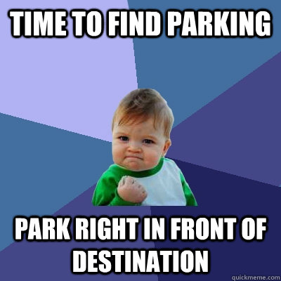 time to find parking park right in front of destination  Success Kid