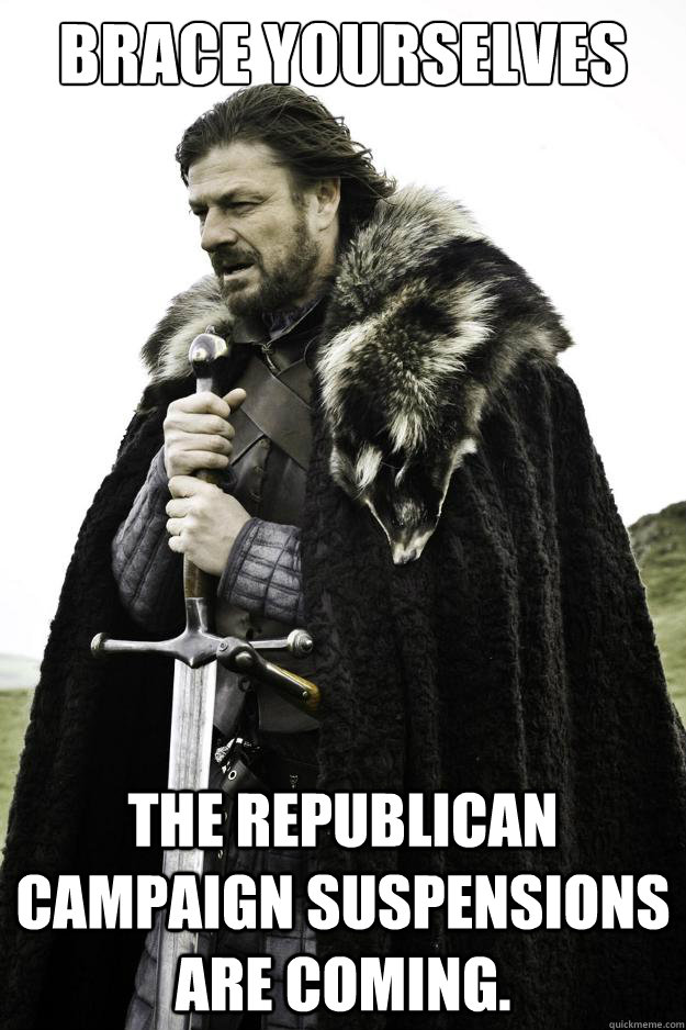 Brace yourselves The Republican campaign suspensions are coming.  They are coming