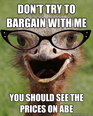 don't try to bargain with me you should see the prices on abe  Judgmental Bookseller Ostrich