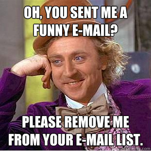 Oh, You sent me a funny e-mail? Please Remove me from your e-mail list. - Oh, You sent me a funny e-mail? Please Remove me from your e-mail list.  Creepy Wonka