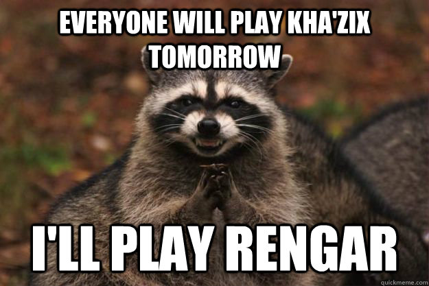 everyone will play KHA'zix  Tomorrow  i'll play rengar  Evil Plotting Raccoon